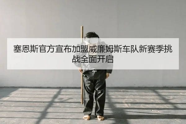塞恩斯官方宣布加盟威廉姆斯车队新赛季挑战全面开启